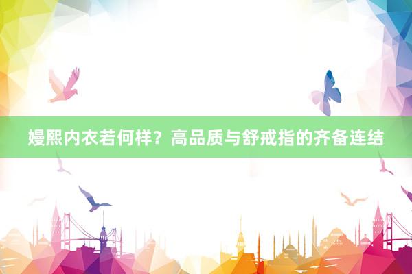 嫚熙内衣若何样？高品质与舒戒指的齐备连结