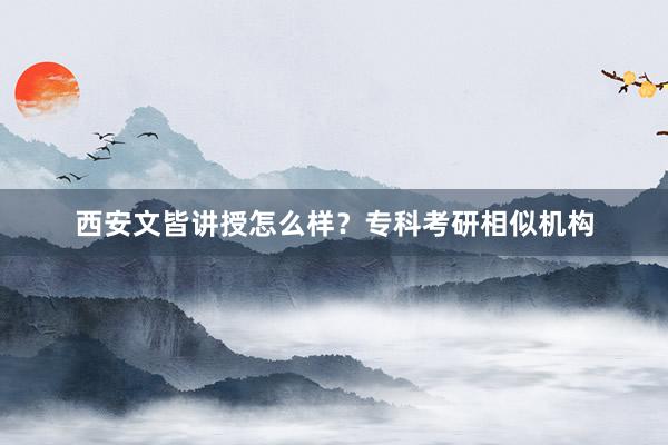 西安文皆讲授怎么样？专科考研相似机构
