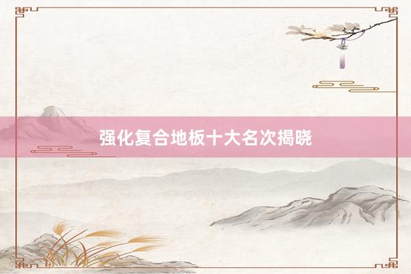强化复合地板十大名次揭晓